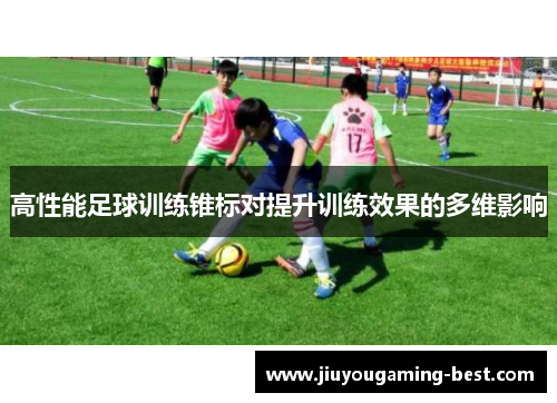 高性能足球训练锥标对提升训练效果的多维影响
